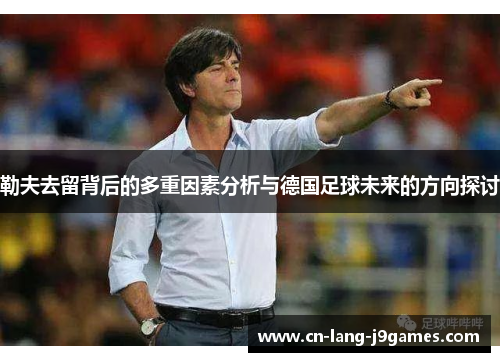勒夫去留背后的多重因素分析与德国足球未来的方向探讨