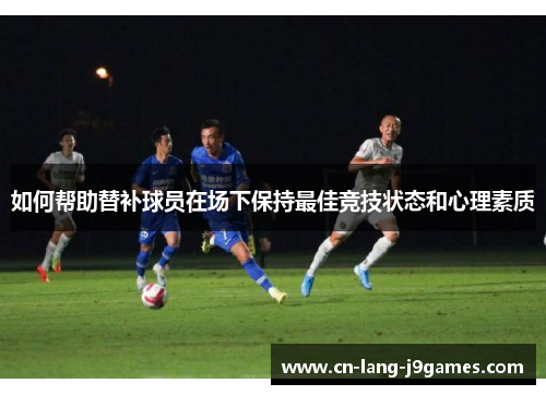 如何帮助替补球员在场下保持最佳竞技状态和心理素质
