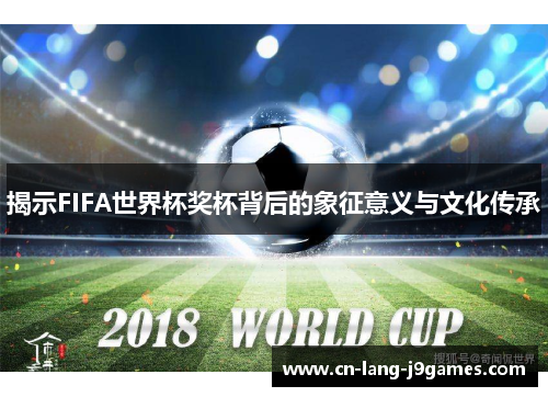 揭示FIFA世界杯奖杯背后的象征意义与文化传承