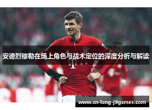 安德烈穆勒在场上角色与战术定位的深度分析与解读