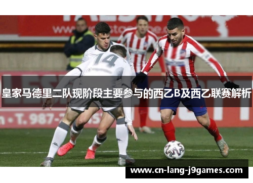 皇家马德里二队现阶段主要参与的西乙B及西乙联赛解析