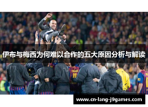 伊布与梅西为何难以合作的五大原因分析与解读