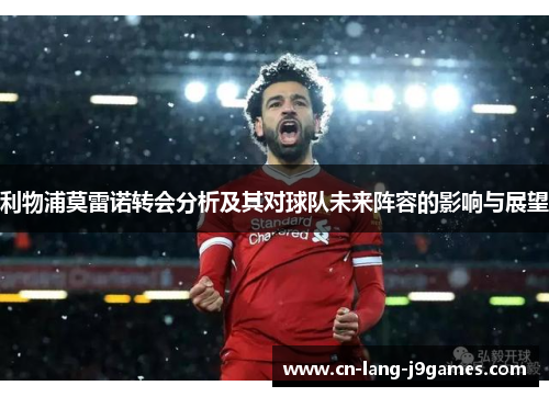 利物浦莫雷诺转会分析及其对球队未来阵容的影响与展望