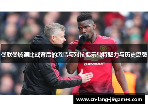 曼联曼城德比战背后的激情与对抗揭示独特魅力与历史恩怨