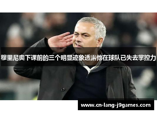 穆里尼奥下课前的三个明显迹象透露他在球队已失去掌控力