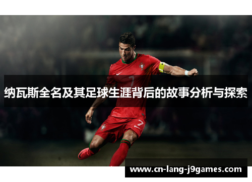 纳瓦斯全名及其足球生涯背后的故事分析与探索