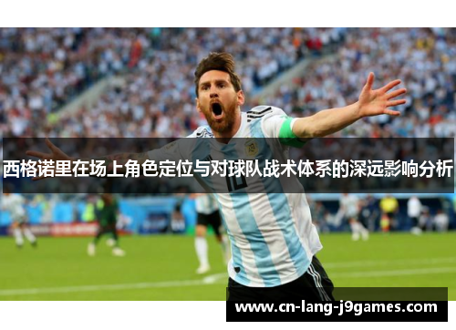 西格诺里在场上角色定位与对球队战术体系的深远影响分析