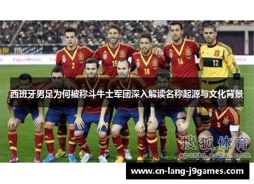 西班牙男足为何被称斗牛士军团深入解读名称起源与文化背景