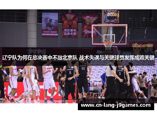 辽宁队为何在总决赛中不敌北京队 战术失误与关键球员发挥成败关键