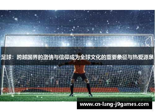足球：跨越国界的激情与信仰成为全球文化的重要象征与热爱源泉