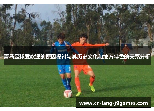 青岛足球受欢迎的原因探讨与其历史文化和地方特色的关系分析