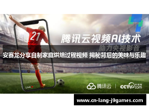 安赛龙分享自制家庭烘焙过程视频 揭秘背后的美味与乐趣