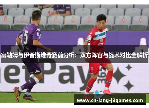 富勒姆与伊普斯维奇赛前分析：双方阵容与战术对比全解析