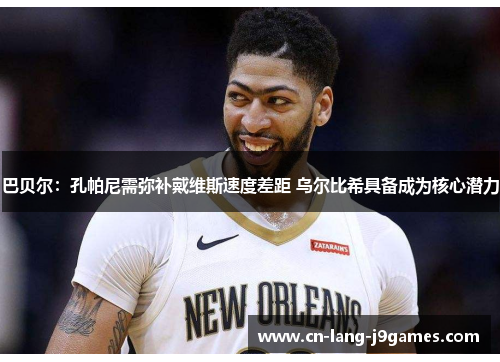 巴贝尔：孔帕尼需弥补戴维斯速度差距 乌尔比希具备成为核心潜力