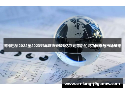 揭秘巴黎2022至2023财年营收突破8亿欧元背后的成功因素与市场策略