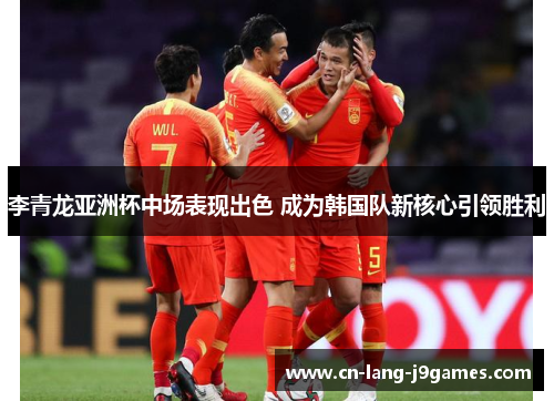 李青龙亚洲杯中场表现出色 成为韩国队新核心引领胜利