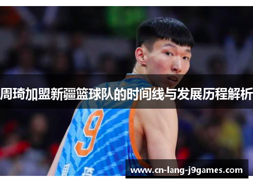 周琦加盟新疆篮球队的时间线与发展历程解析