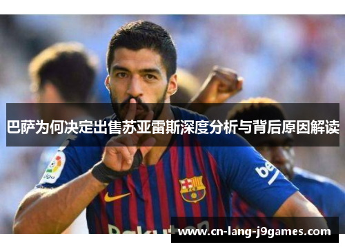 巴萨为何决定出售苏亚雷斯深度分析与背后原因解读
