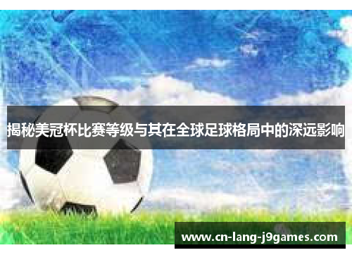 揭秘美冠杯比赛等级与其在全球足球格局中的深远影响