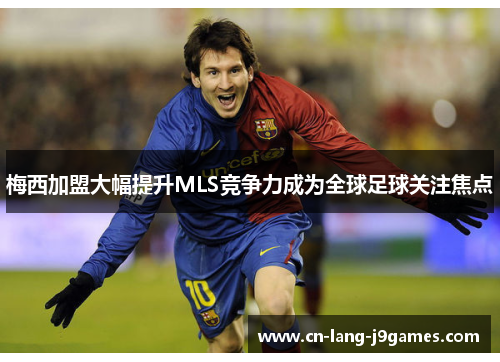 梅西加盟大幅提升MLS竞争力成为全球足球关注焦点