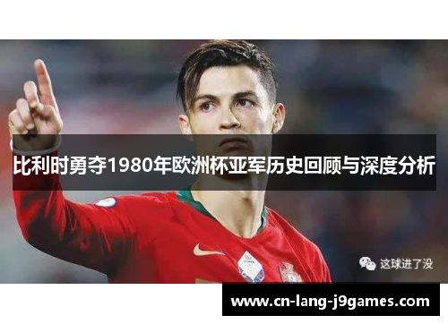 比利时勇夺1980年欧洲杯亚军历史回顾与深度分析