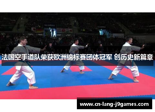 法国空手道队荣获欧洲锦标赛团体冠军 创历史新篇章