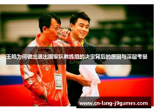 王皓为何做出退出国家队教练组的决定背后的原因与深层考量