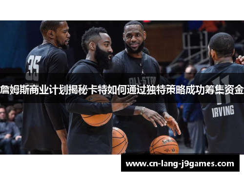 詹姆斯商业计划揭秘卡特如何通过独特策略成功筹集资金