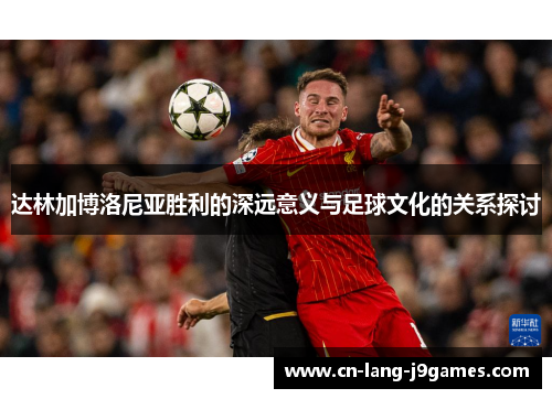 达林加博洛尼亚胜利的深远意义与足球文化的关系探讨