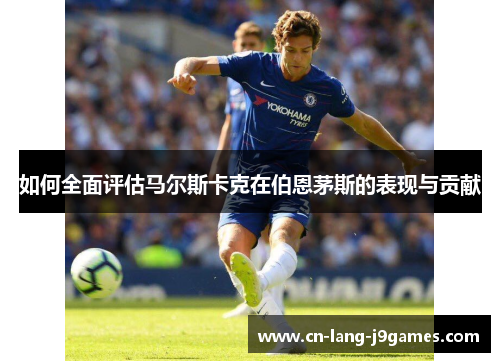 如何全面评估马尔斯卡克在伯恩茅斯的表现与贡献
