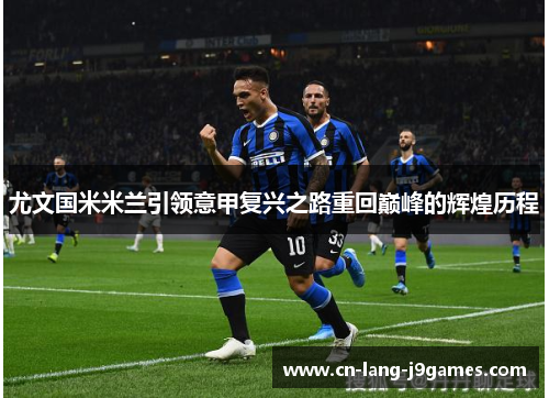 尤文国米米兰引领意甲复兴之路重回巅峰的辉煌历程