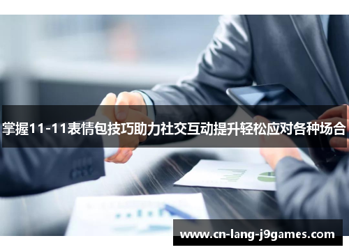 掌握11-11表情包技巧助力社交互动提升轻松应对各种场合