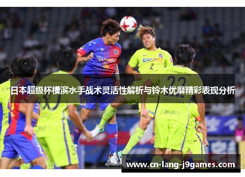日本超级杯横滨水手战术灵活性解析与铃木优磨精彩表现分析