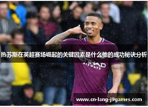 热苏斯在英超赛场崛起的关键因素是什么他的成功秘诀分析