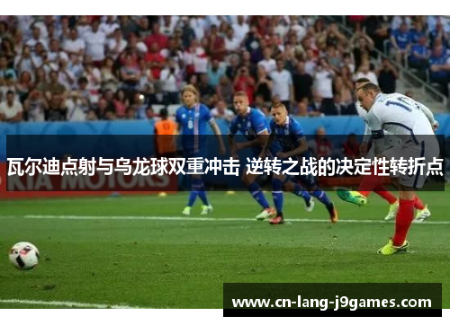 瓦尔迪点射与乌龙球双重冲击 逆转之战的决定性转折点 瓦尔迪点射与乌龙球双重冲击 逆转之战的决定性转折点