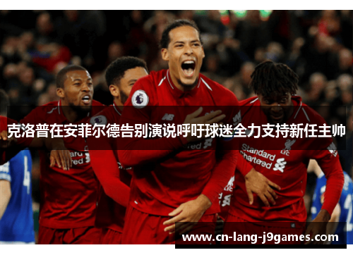 克洛普在安菲尔德告别演说呼吁球迷全力支持新任主帅 克洛普在安菲尔德告别演说呼吁球迷全力支持新任主帅
