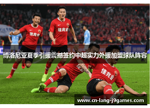 博洛尼亚夏季引援震撼签约中超实力外援加盟球队阵容