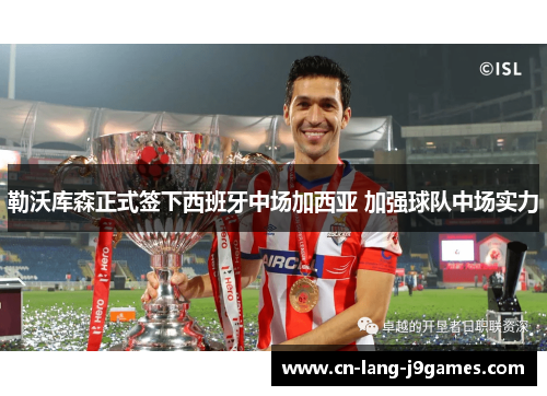 勒沃库森正式签下西班牙中场加西亚 加强球队中场实力