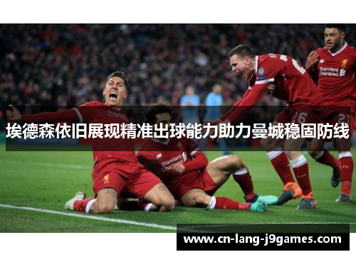 埃德森依旧展现精准出球能力助力曼城稳固防线