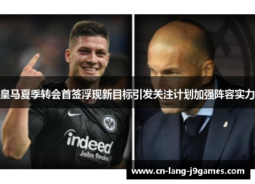 皇马夏季转会首签浮现新目标引发关注计划加强阵容实力