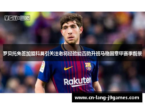 罗贝托免签加盟科莫引关注老将经验能否助升班马稳固意甲赛季前景