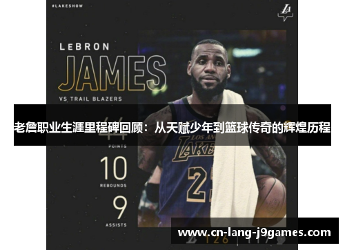老詹职业生涯里程碑回顾：从天赋少年到篮球传奇的辉煌历程