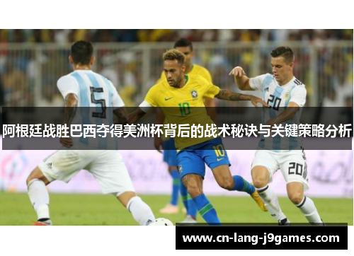 阿根廷战胜巴西夺得美洲杯背后的战术秘诀与关键策略分析
