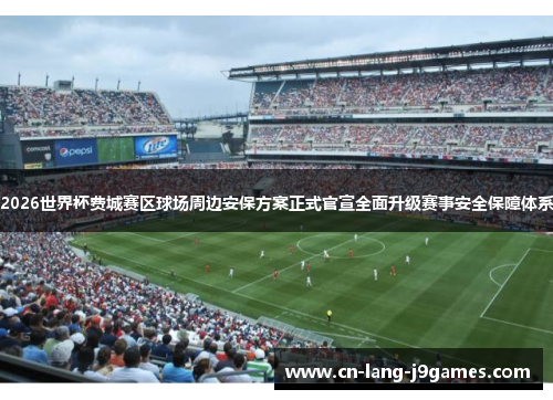 2026世界杯费城赛区球场周边安保方案正式官宣全面升级赛事安全保障体系
